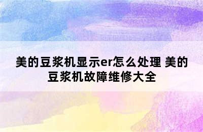 美的豆浆机显示er怎么处理 美的豆浆机故障维修大全